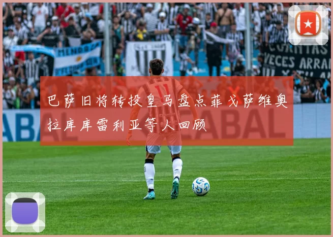 巴萨旧将转投皇马盘点菲戈萨维奥拉库库雷利亚等人回顾