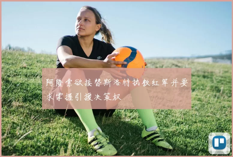 阿隆索欲接替斯洛特执教红军并要求掌握引援决策权