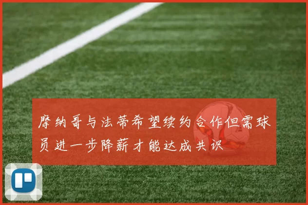 摩纳哥与法蒂希望续约合作但需球员进一步降薪才能达成共识