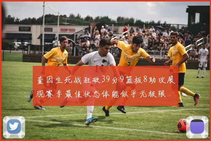 奎因生死战狂砍39分9篮板8助攻展现赛季最佳状态体能似乎无极限