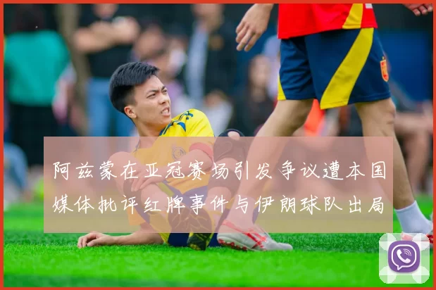 阿兹蒙在亚冠赛场引发争议遭本国媒体批评红牌事件与伊朗球队出局相关
