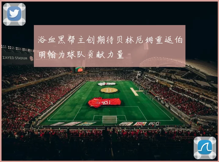 浴血黑帮主创期待贝林厄姆重返伯明翰为球队贡献力量