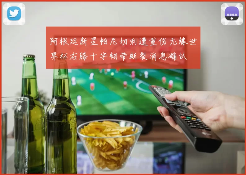 阿根廷新星帕尼切利遭重伤无缘世界杯右膝十字韧带断裂消息确认