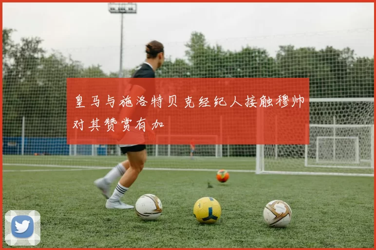 皇马与施洛特贝克经纪人接触穆帅对其赞赏有加
