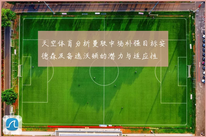 天空体育分析曼联中场补强目标安德森及备选沃顿的潜力与适应性